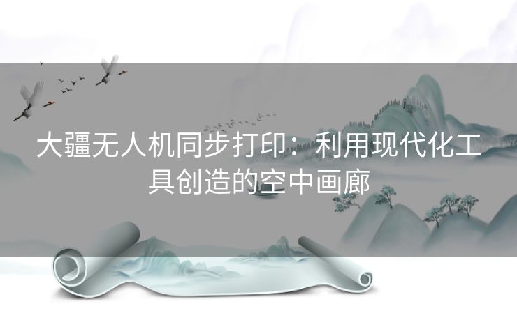 大疆无人机同步打印：利用现代化工具创造的空中画廊