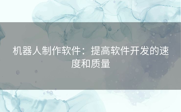 机器人制作软件：提高软件开发的速度和质量