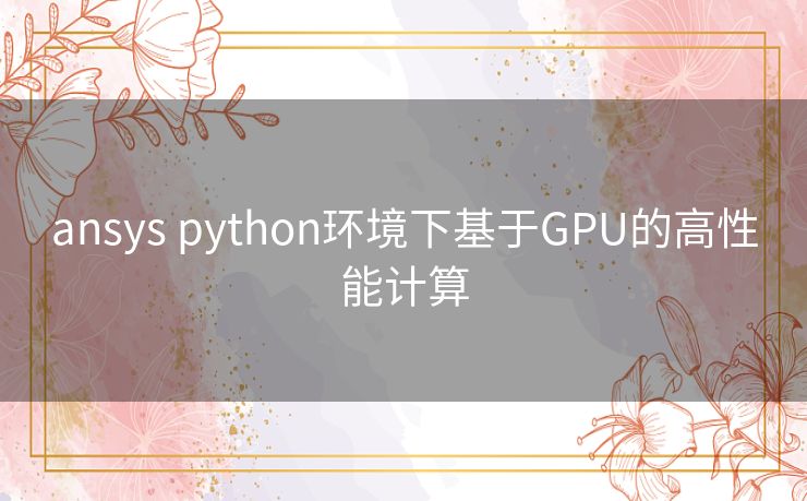 ansys python环境下基于GPU的高性能计算