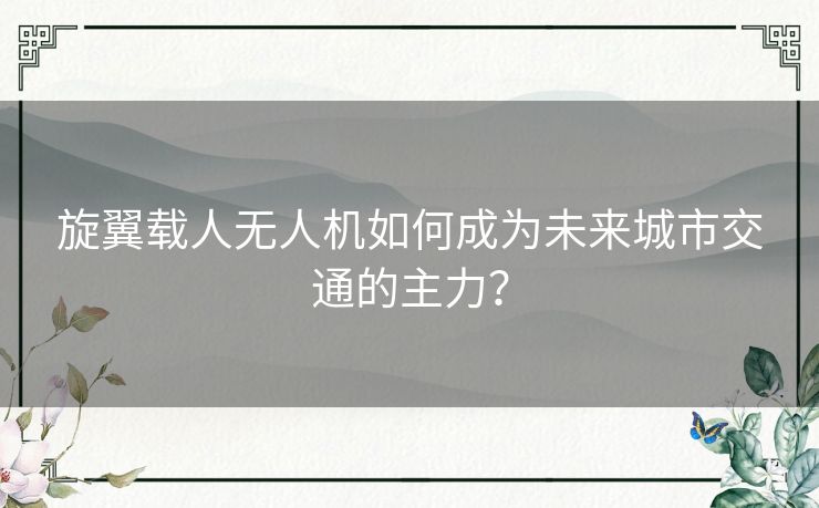 旋翼载人无人机如何成为未来城市交通的主力？