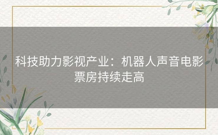 科技助力影视产业：机器人声音电影票房持续走高