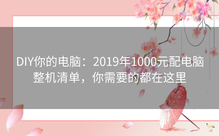 DIY你的电脑：2019年1000元配电脑整机清单，你需要的都在这里