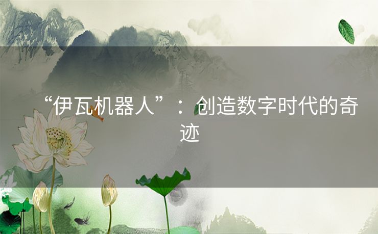 “伊瓦机器人”：创造数字时代的奇迹