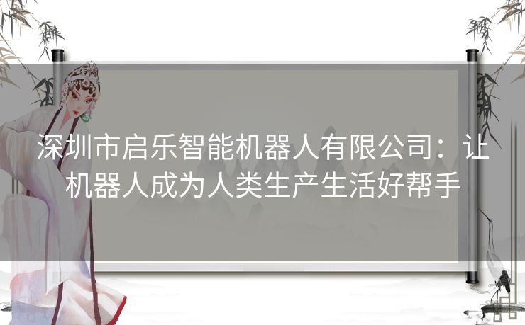 深圳市启乐智能机器人有限公司：让机器人成为人类生产生活好帮手