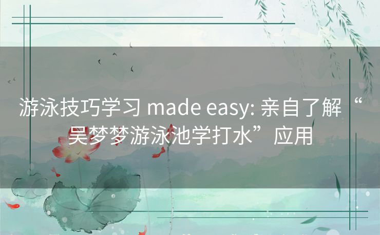 游泳技巧学习 made easy: 亲自了解“吴梦梦游泳池学打水”应用