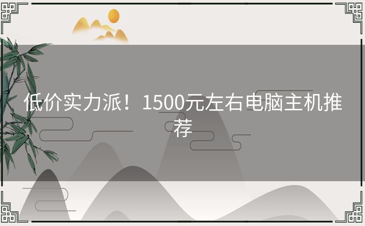 低价实力派！1500元左右电脑主机推荐