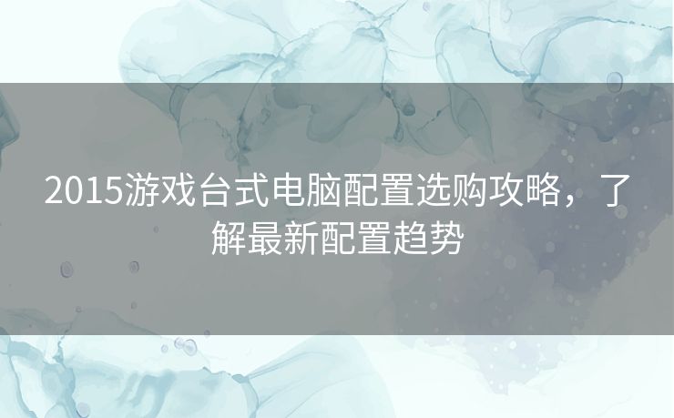 2015游戏台式电脑配置选购攻略，了解最新配置趋势