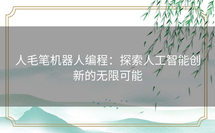 人毛笔机器人编程：探索人工智能创新的无限可能