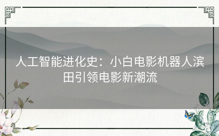 人工智能进化史：小白电影机器人滨田引领电影新潮流