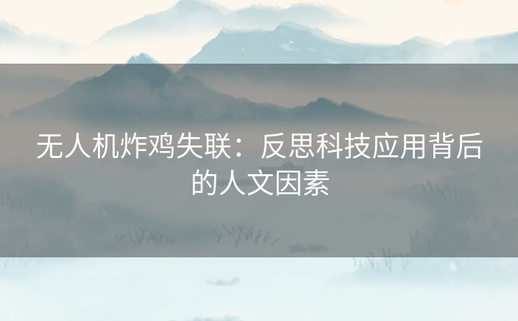 无人机炸鸡失联：反思科技应用背后的人文因素