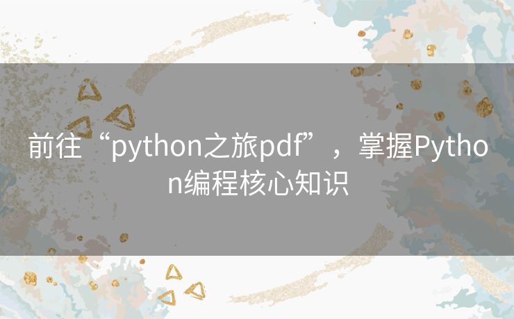 前往“python之旅pdf”，掌握Python编程核心知识