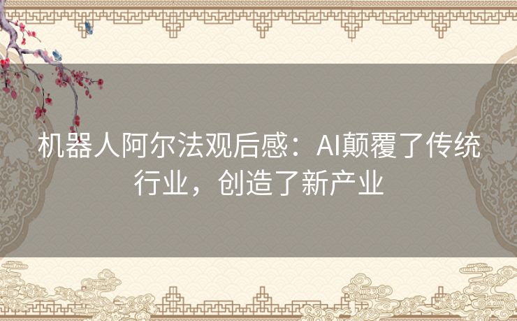 机器人阿尔法观后感：AI颠覆了传统行业，创造了新产业