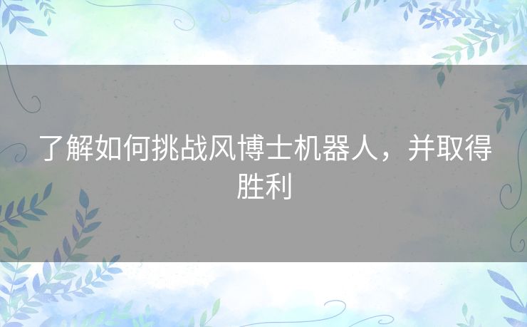 了解如何挑战风博士机器人，并取得胜利