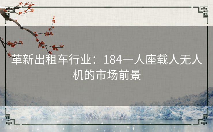 革新出租车行业：184一人座载人无人机的市场前景