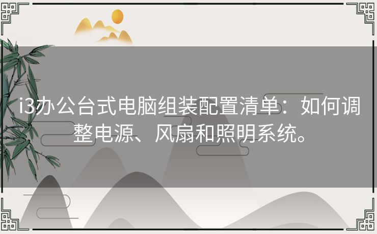 i3办公台式电脑组装配置清单：如何调整电源、风扇和照明系统。