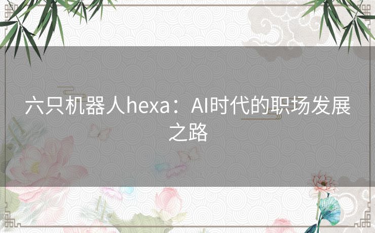 六只机器人hexa：AI时代的职场发展之路