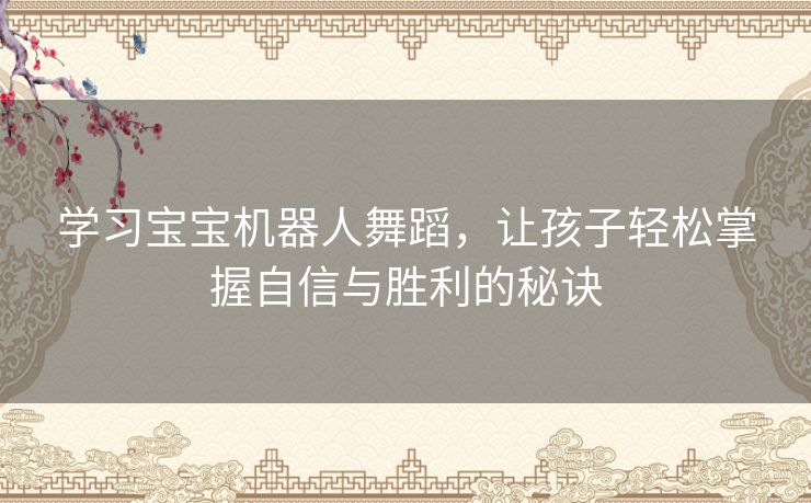 学习宝宝机器人舞蹈，让孩子轻松掌握自信与胜利的秘诀