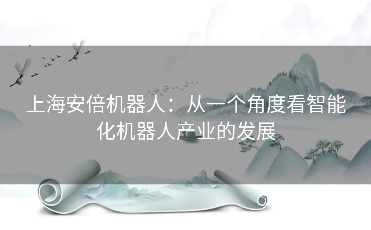 上海安倍机器人：从一个角度看智能化机器人产业的发展