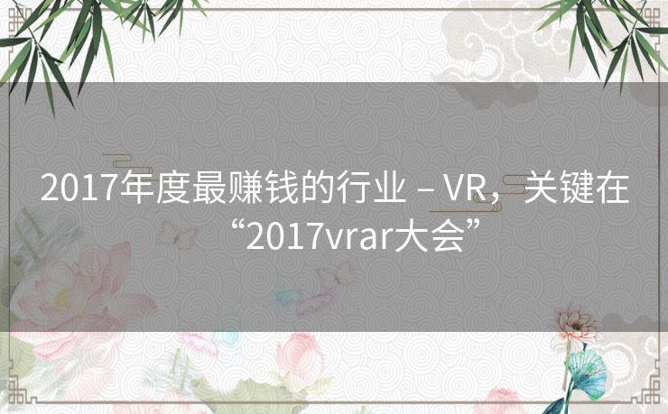 2017年度最赚钱的行业 – VR，关键在“2017vrar大会”