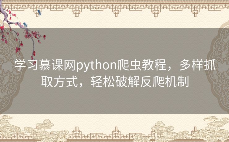 学习慕课网python爬虫教程，多样抓取方式，轻松破解反爬机制