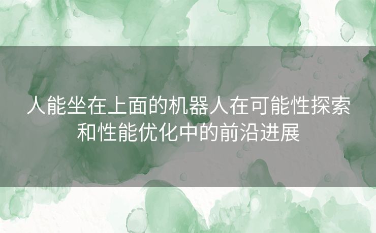 人能坐在上面的机器人在可能性探索和性能优化中的前沿进展