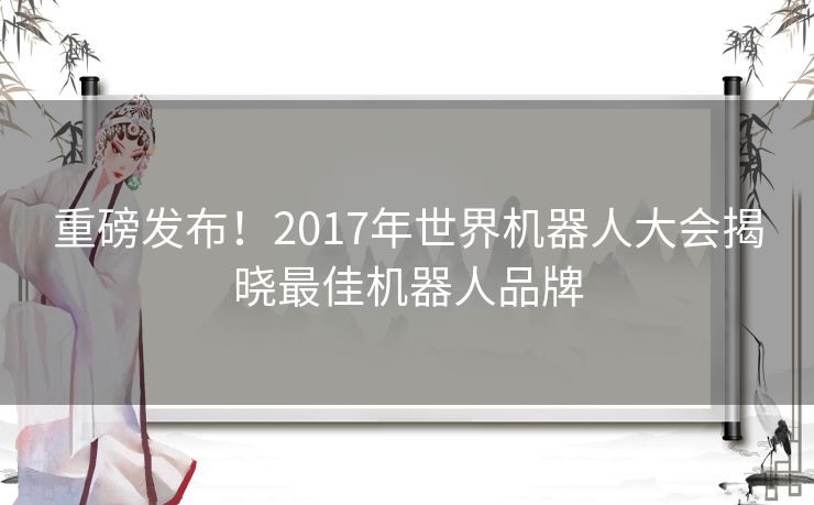 重磅发布！2017年世界机器人大会揭晓最佳机器人品牌