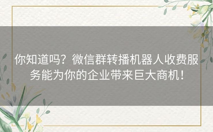 你知道吗？微信群转播机器人收费服务能为你的企业带来巨大商机！