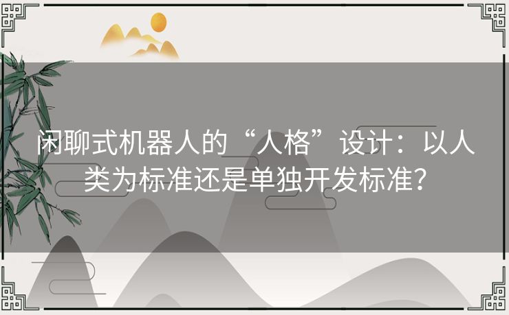 闲聊式机器人的“人格”设计：以人类为标准还是单独开发标准？