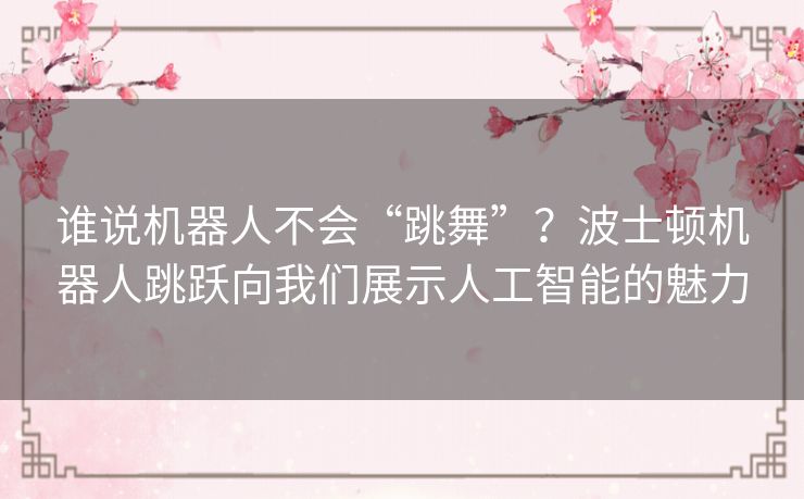 谁说机器人不会“跳舞”？波士顿机器人跳跃向我们展示人工智能的魅力