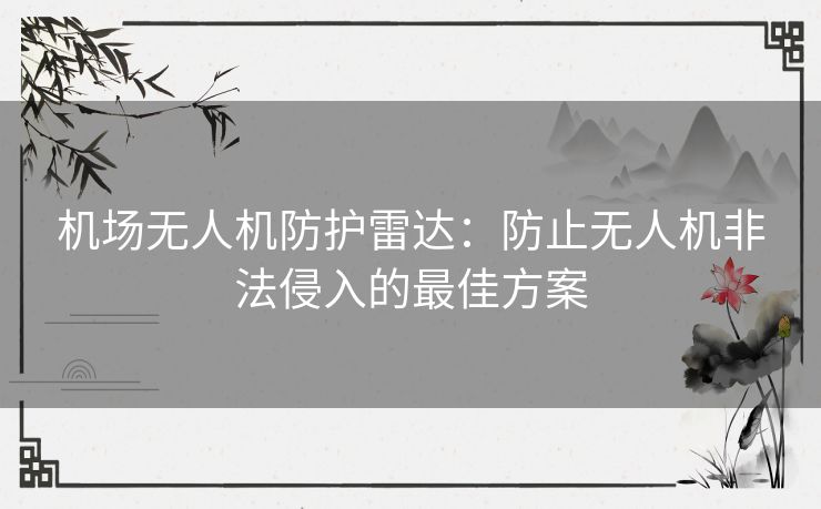 机场无人机防护雷达：防止无人机非法侵入的最佳方案