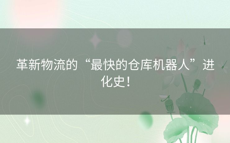 革新物流的“最快的仓库机器人”进化史！