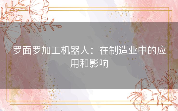 罗面罗加工机器人：在制造业中的应用和影响