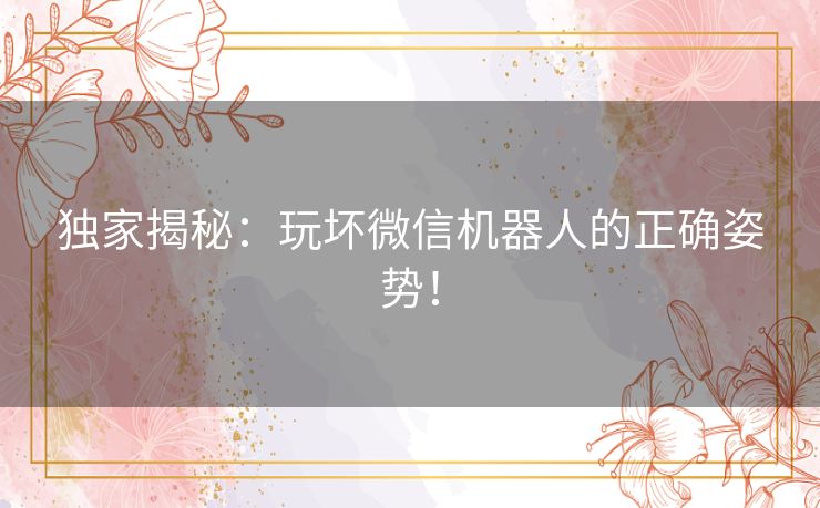 独家揭秘：玩坏微信机器人的正确姿势！