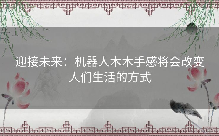 迎接未来：机器人木木手感将会改变人们生活的方式