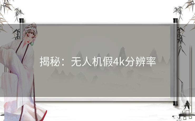 揭秘：无人机假4k分辨率