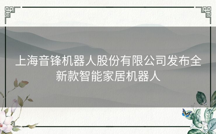 上海音锋机器人股份有限公司发布全新款智能家居机器人