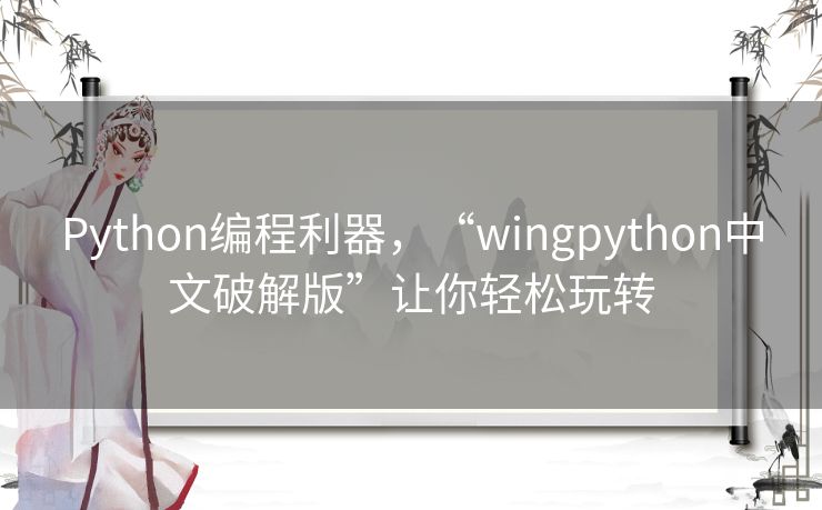 Python编程利器，“wingpython中文破解版”让你轻松玩转