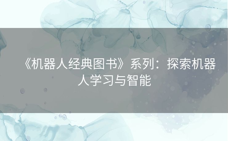 《机器人经典图书》系列：探索机器人学习与智能