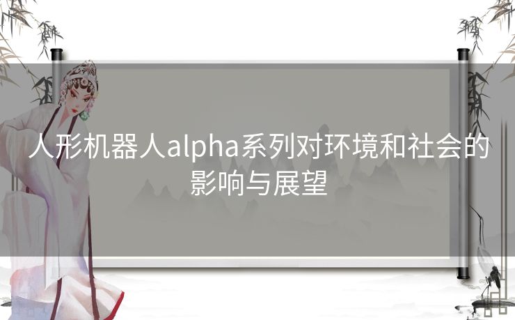 人形机器人alpha系列对环境和社会的影响与展望