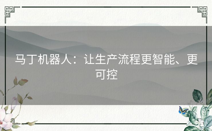 马丁机器人：让生产流程更智能、更可控