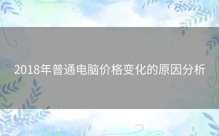 2018年普通电脑价格变化的原因分析