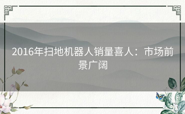 2016年扫地机器人销量喜人：市场前景广阔