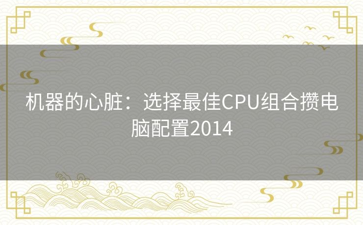 机器的心脏：选择最佳CPU组合攒电脑配置2014