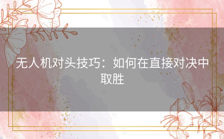 无人机对头技巧：如何在直接对决中取胜