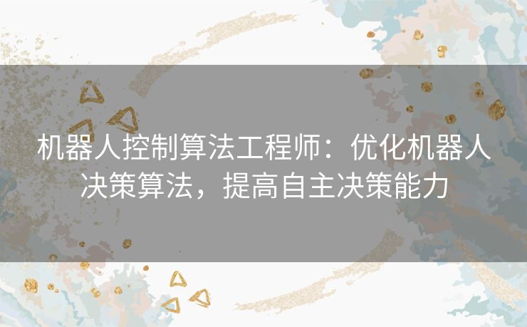 机器人控制算法工程师：优化机器人决策算法，提高自主决策能力