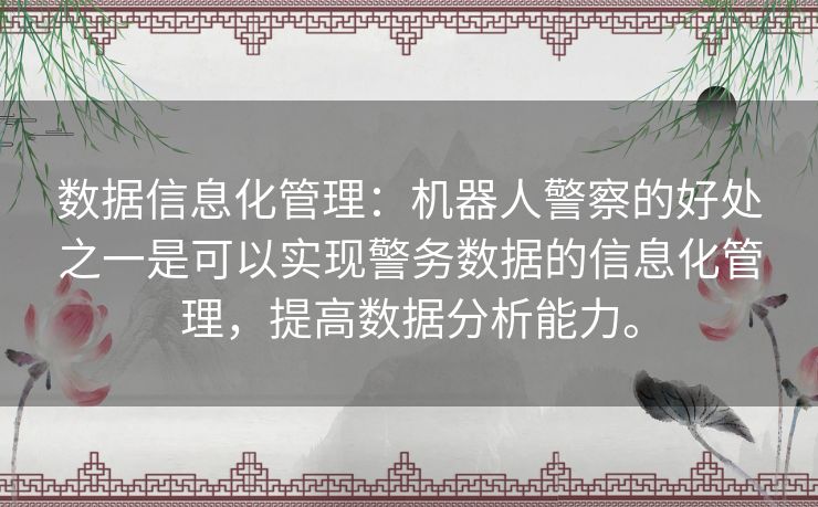 数据信息化管理：机器人警察的好处之一是可以实现警务数据的信息化管理，提高数据分析能力。