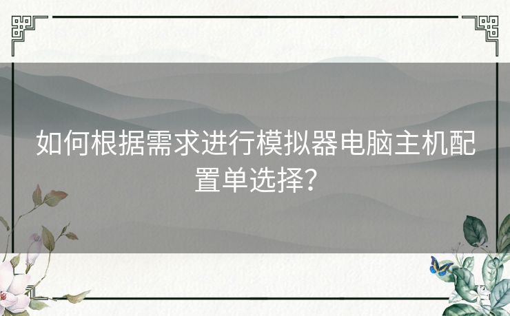 如何根据需求进行模拟器电脑主机配置单选择？