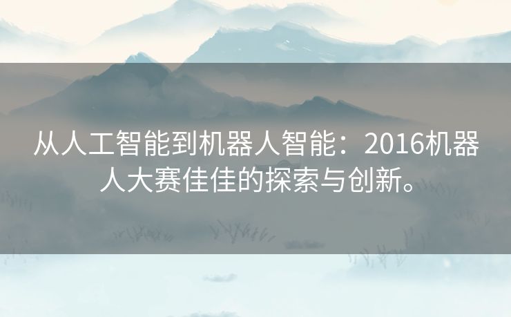 从人工智能到机器人智能：2016机器人大赛佳佳的探索与创新。