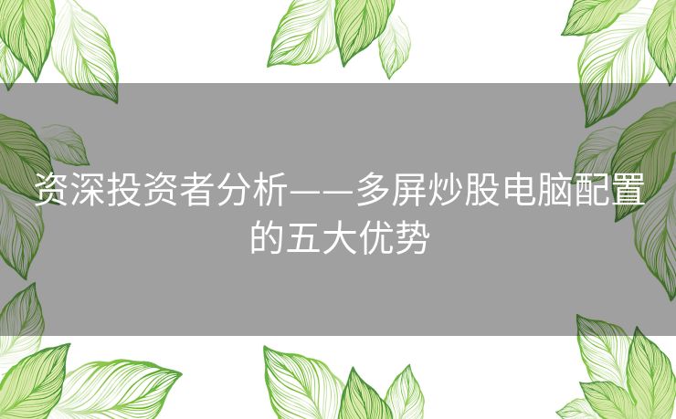 资深投资者分析——多屏炒股电脑配置的五大优势