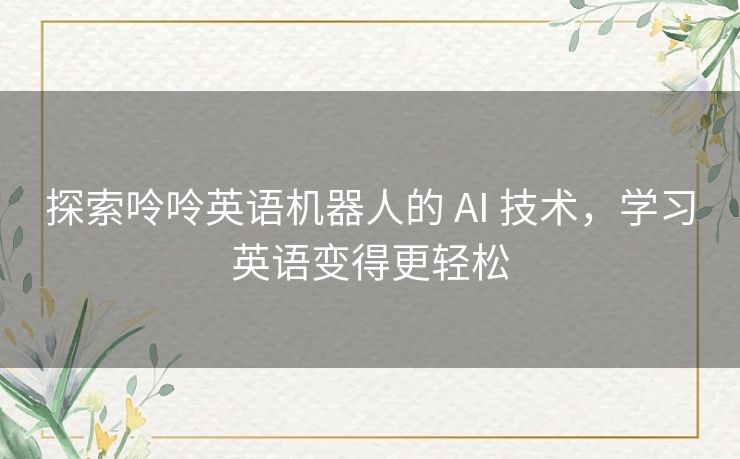 探索呤呤英语机器人的 AI 技术，学习英语变得更轻松